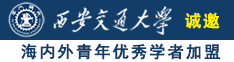 骚B看片诚邀海内外青年优秀学者加盟西安交通大学